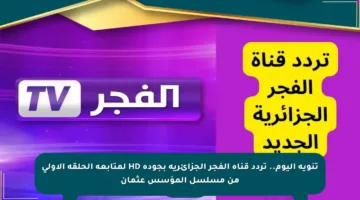 تنويه اليوم.. تردد قناة الفجر الجزائرية بجودة HD لمتابعة الحلقة الأولى من مسلسل المؤسس عثمان